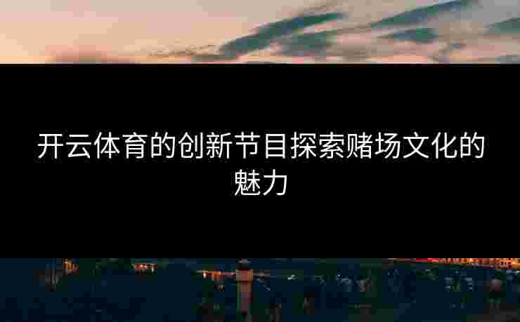 开云体育的创新节目探索赌场文化的魅力