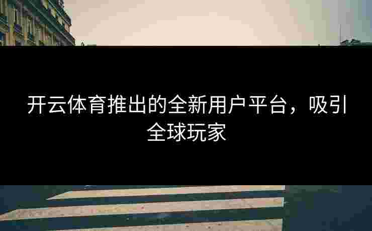 开云体育推出的全新用户平台，吸引全球玩家
