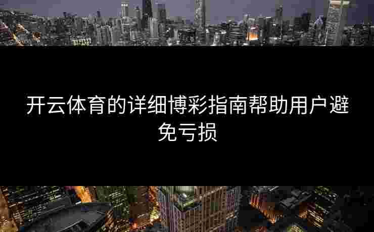 开云体育的详细博彩指南帮助用户避免亏损