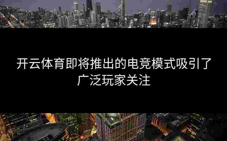 开云体育即将推出的电竞模式吸引了广泛玩家关注
