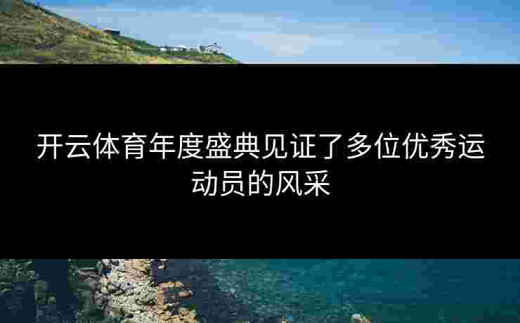 开云体育年度盛典见证了多位优秀运动员的风采