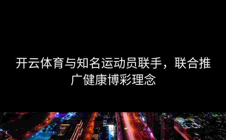 开云体育与知名运动员联手，联合推广健康博彩理念