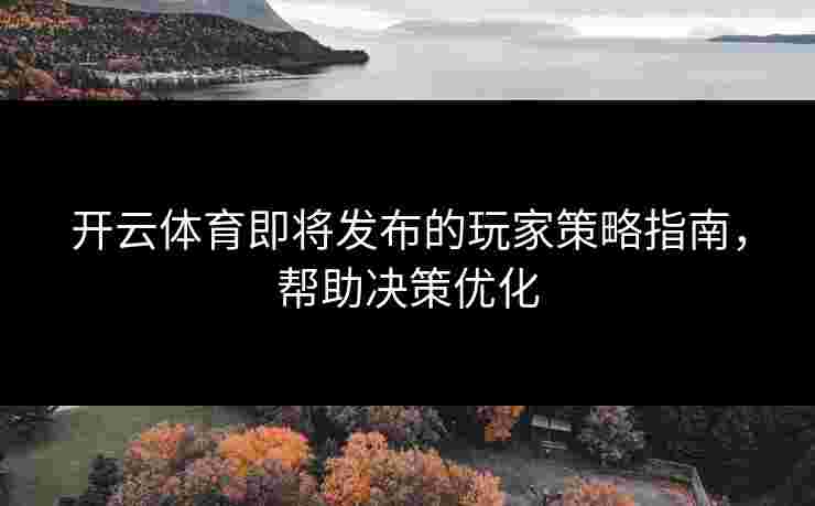 开云体育即将发布的玩家策略指南，帮助决策优化