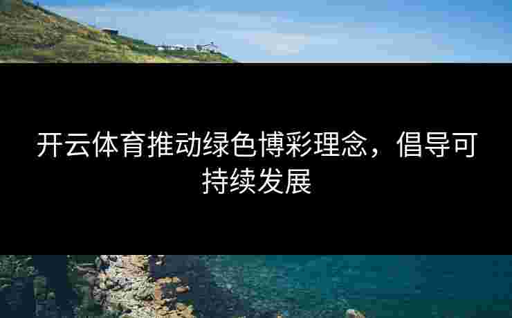 开云体育推动绿色博彩理念，倡导可持续发展