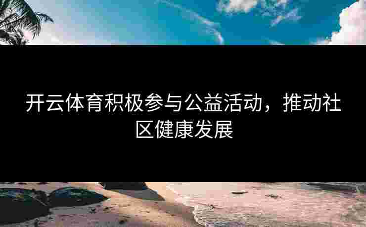 开云体育积极参与公益活动，推动社区健康发展