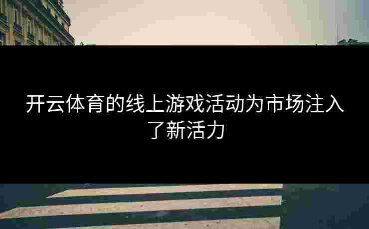 开云体育的线上游戏活动为市场注入了新活力