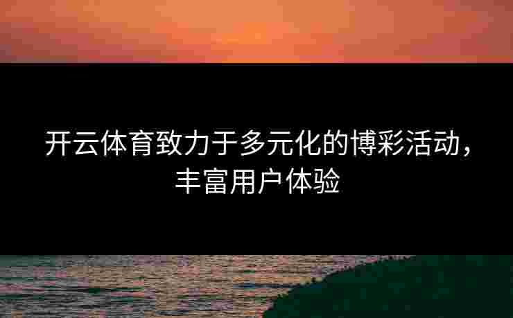 开云体育致力于多元化的博彩活动，丰富用户体验