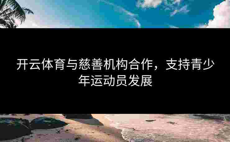 开云体育与慈善机构合作，支持青少年运动员发展