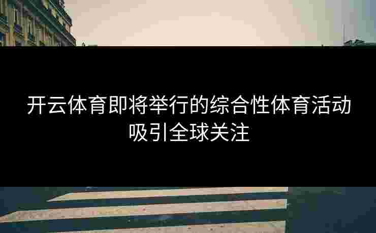 开云体育即将举行的综合性体育活动吸引全球关注