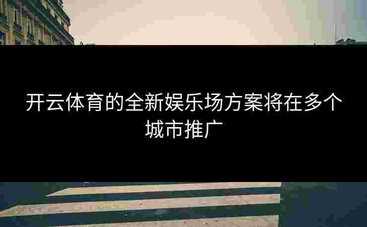 开云体育的全新娱乐场方案将在多个城市推广