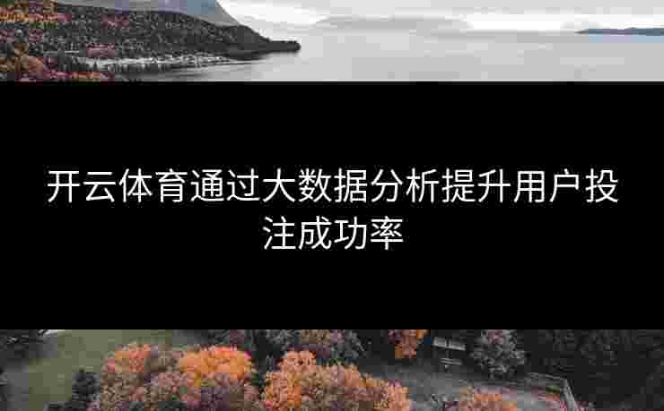 开云体育通过大数据分析提升用户投注成功率