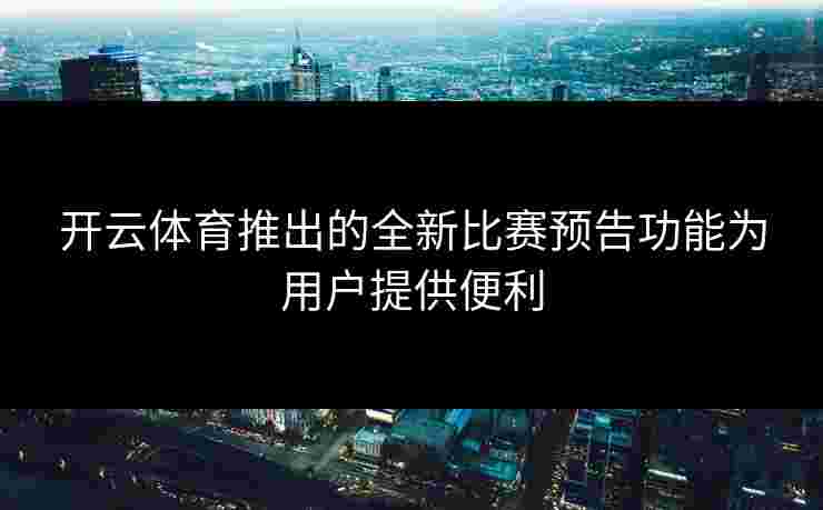 开云体育推出的全新比赛预告功能为用户提供便利