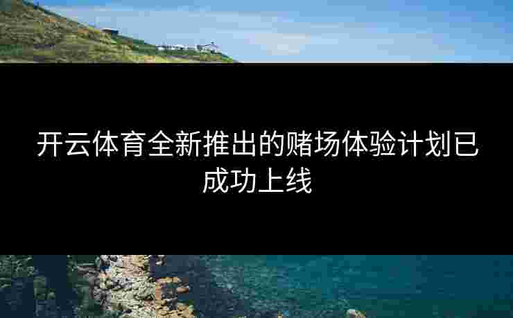 开云体育全新推出的赌场体验计划已成功上线