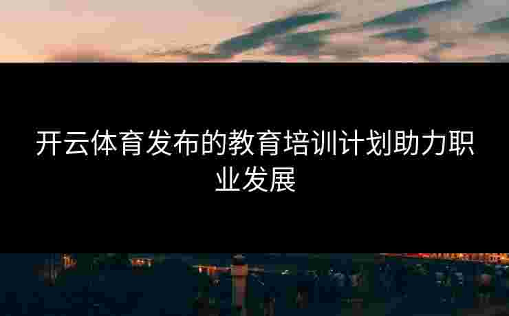 开云体育发布的教育培训计划助力职业发展