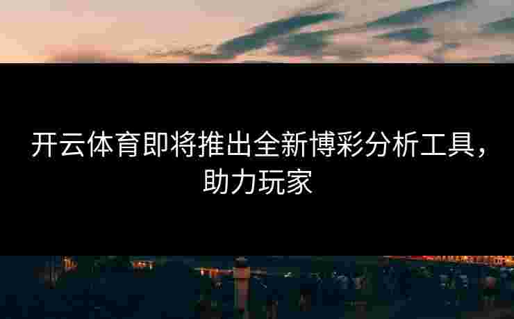开云体育即将推出全新博彩分析工具，助力玩家