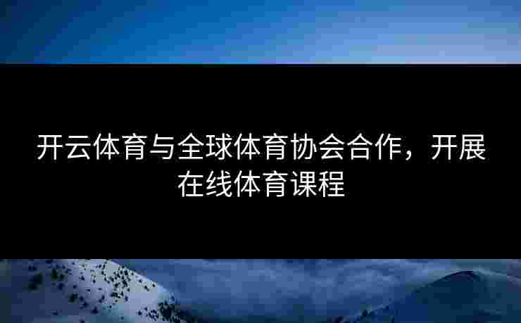 开云体育与全球体育协会合作，开展在线体育课程