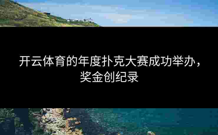 开云体育的年度扑克大赛成功举办，奖金创纪录