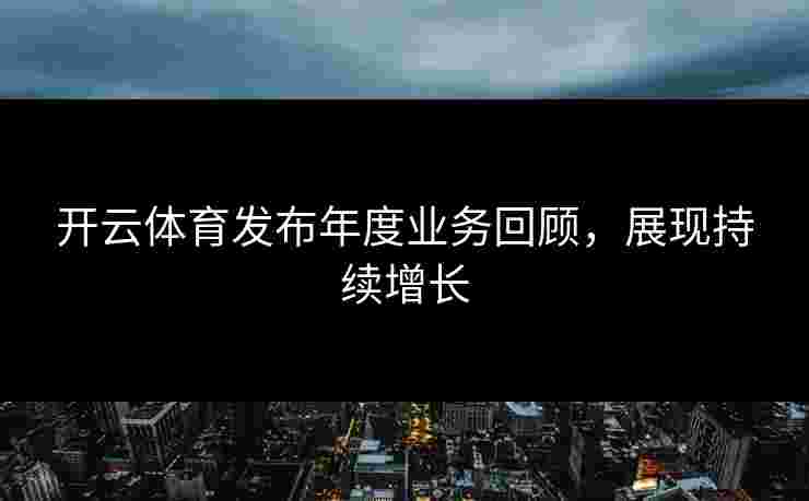 开云体育发布年度业务回顾，展现持续增长