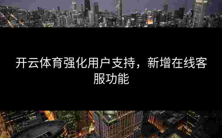 开云体育强化用户支持，新增在线客服功能