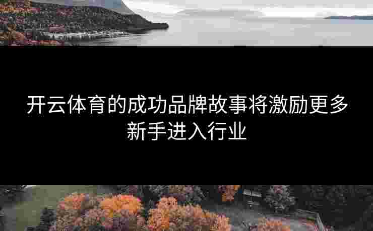 开云体育的成功品牌故事将激励更多新手进入行业