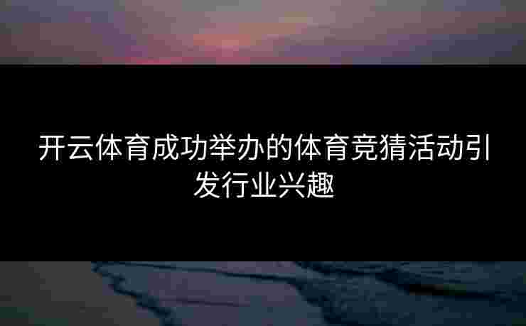 开云体育成功举办的体育竞猜活动引发行业兴趣