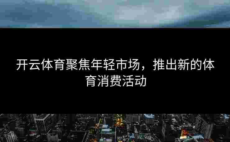 开云体育聚焦年轻市场，推出新的体育消费活动