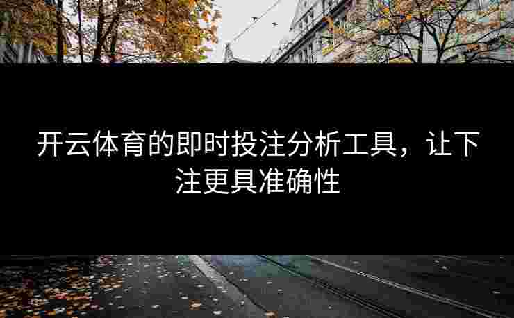 开云体育的即时投注分析工具，让下注更具准确性