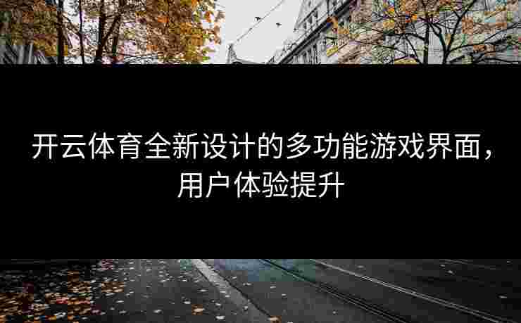 开云体育全新设计的多功能游戏界面，用户体验提升