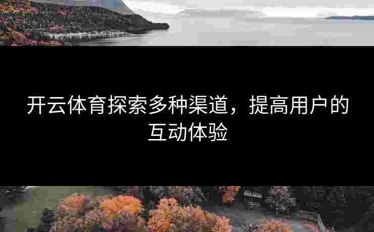 开云体育探索多种渠道，提高用户的互动体验