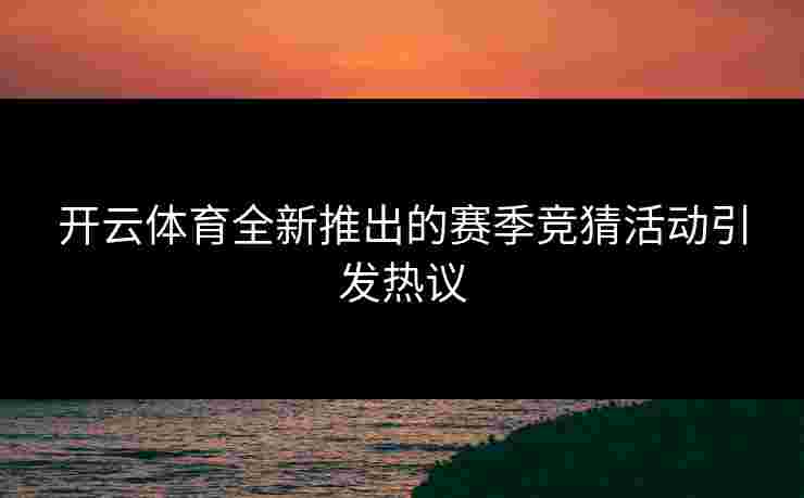 开云体育全新推出的赛季竞猜活动引发热议