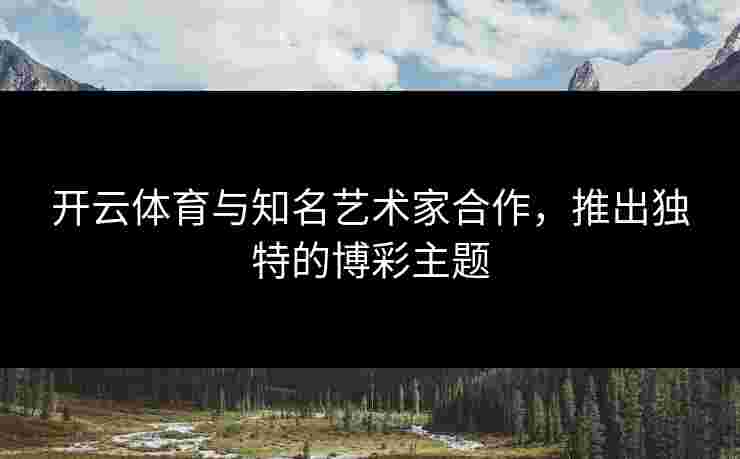 开云体育与知名艺术家合作，推出独特的博彩主题
