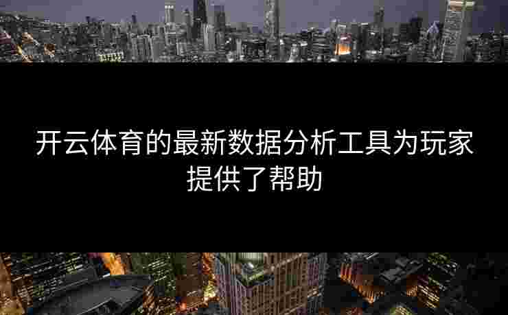 开云体育的最新数据分析工具为玩家提供了帮助