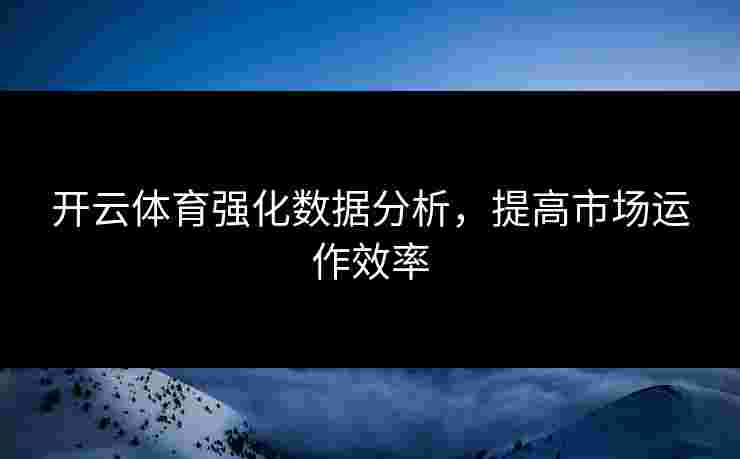 开云体育强化数据分析，提高市场运作效率