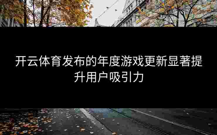 开云体育发布的年度游戏更新显著提升用户吸引力