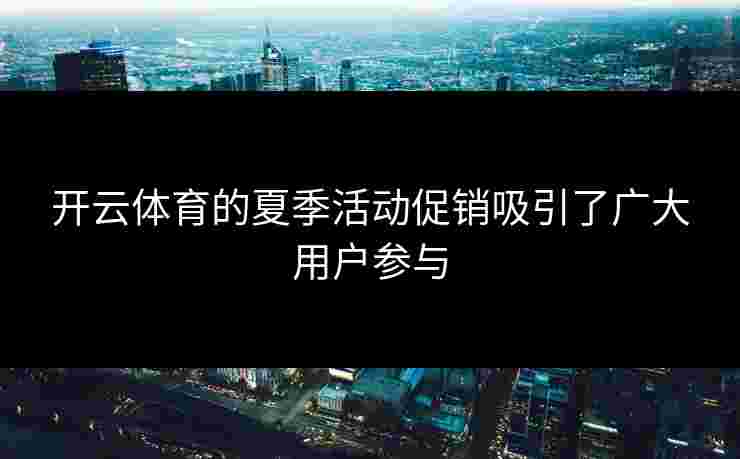 开云体育的夏季活动促销吸引了广大用户参与