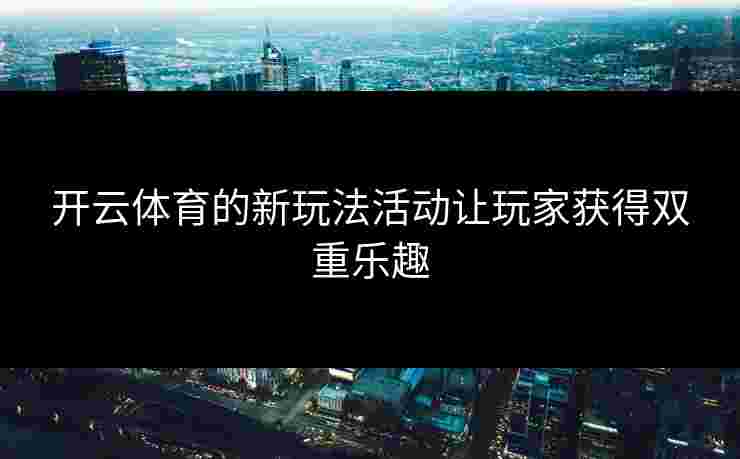 开云体育的新玩法活动让玩家获得双重乐趣