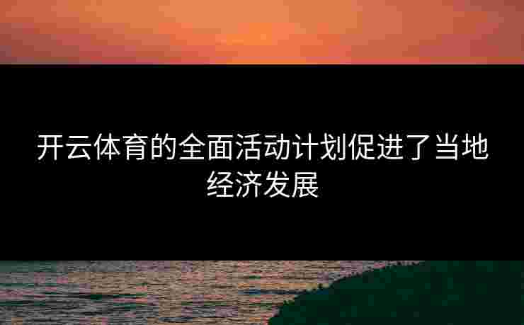 开云体育的全面活动计划促进了当地经济发展