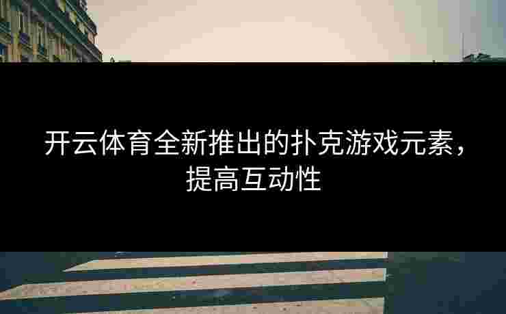 开云体育全新推出的扑克游戏元素，提高互动性