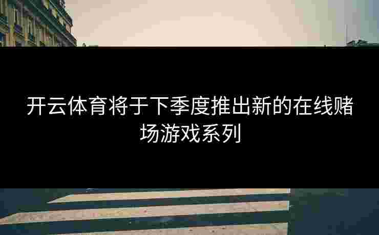 开云体育将于下季度推出新的在线赌场游戏系列
