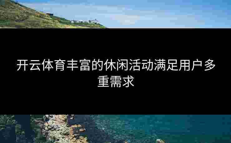 开云体育丰富的休闲活动满足用户多重需求