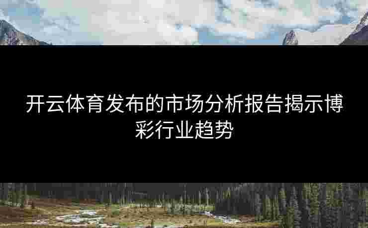 开云体育发布的市场分析报告揭示博彩行业趋势