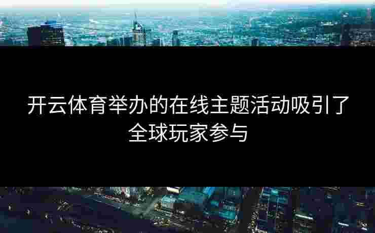开云体育举办的在线主题活动吸引了全球玩家参与