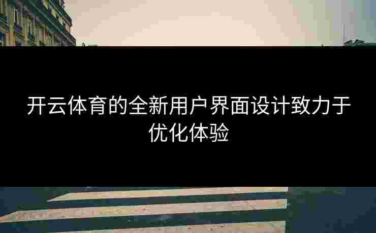 开云体育的全新用户界面设计致力于优化体验