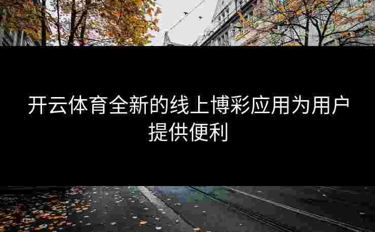 开云体育全新的线上博彩应用为用户提供便利