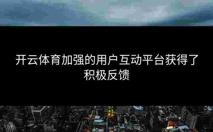 开云体育加强的用户互动平台获得了积极反馈