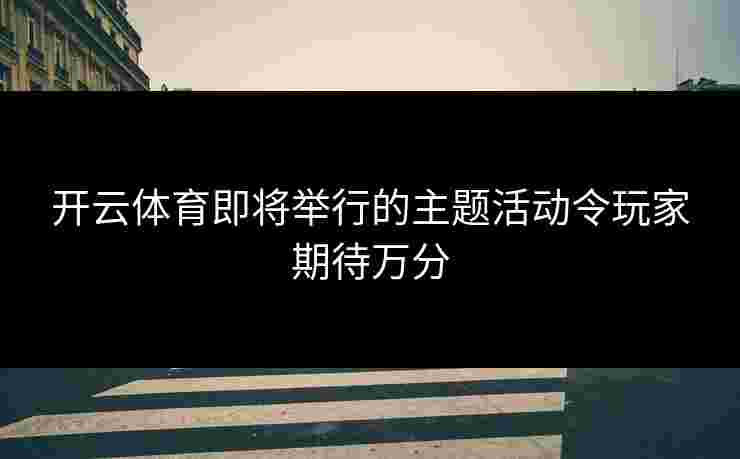 开云体育即将举行的主题活动令玩家期待万分