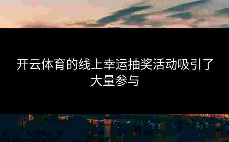 开云体育的线上幸运抽奖活动吸引了大量参与