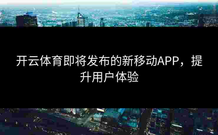 开云体育即将发布的新移动APP，提升用户体验