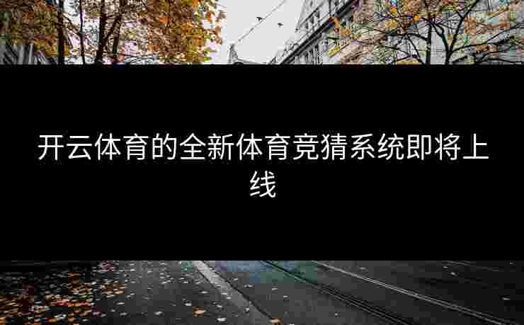 开云体育的全新体育竞猜系统即将上线