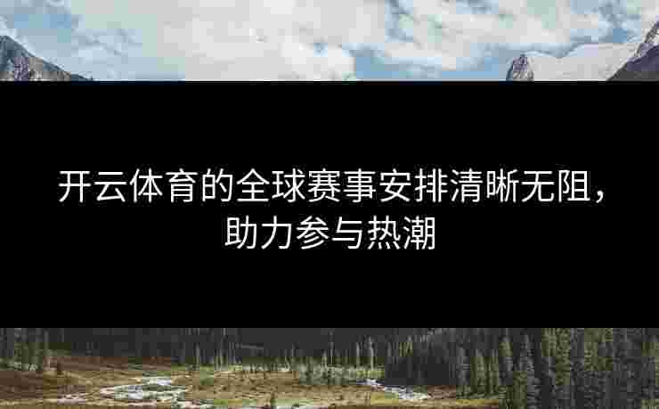 开云体育的全球赛事安排清晰无阻，助力参与热潮